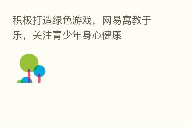 积极打造绿色游戏,网易寓教于乐,关注青少年身心健康