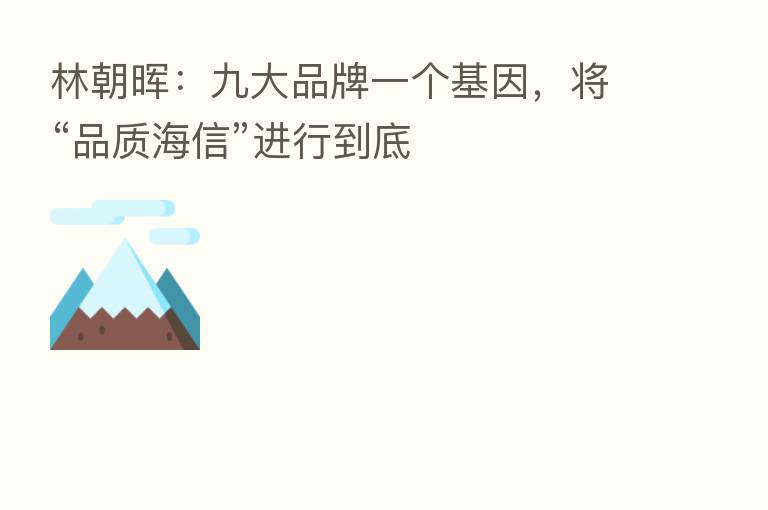 林朝晖：九大品牌一个基因，将“品质海信”进行到底