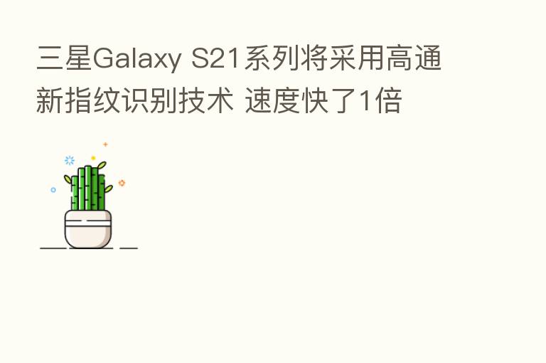 三星Galaxy S21系列将采用高通新指纹识别技术 速度快了1倍