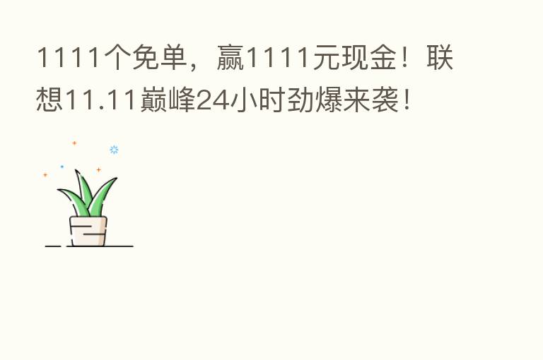 1111个免单,赢1111元现金!联想11.11巅峰24小时劲爆来袭!