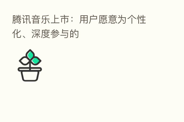 腾讯音乐上市:用户愿意为个性化、深度参与的