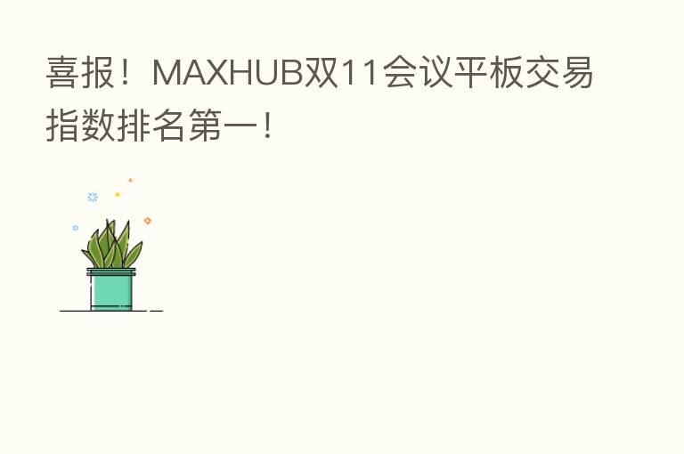 喜报!MAXHUB双11会议平板交易指数排名 一!