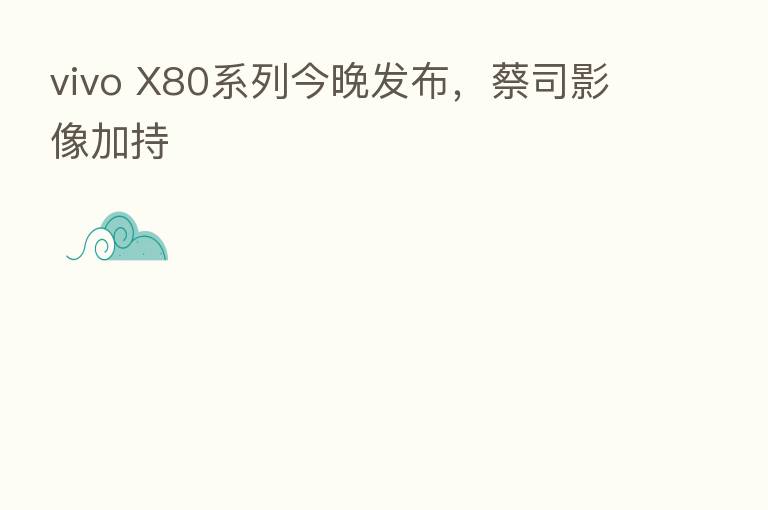 vivo X80系列今晚发布,蔡司影像加持