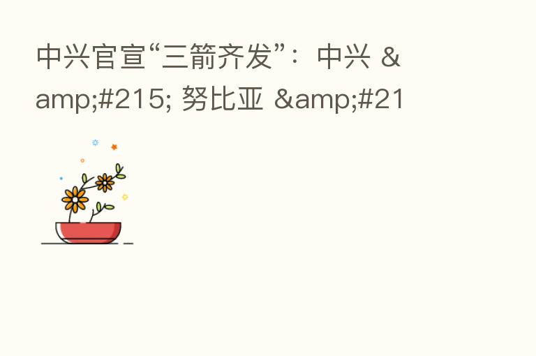 中兴官宣“三箭齐发”:中兴 × 努比亚 