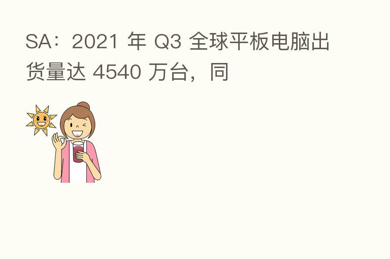 SA:2021 年 Q3 全球平板电脑出货量达 4540 万台,同