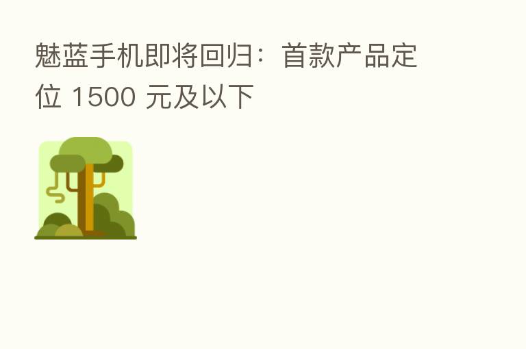 魅蓝手机即将回归：首款产品定位 1500 元及以下