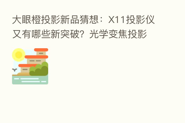 大眼橙投影新品猜想:X11投影仪又有哪些新突破?光学变焦投影