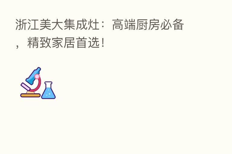 浙江美大集成灶:高端厨房必备,精致家居首选!