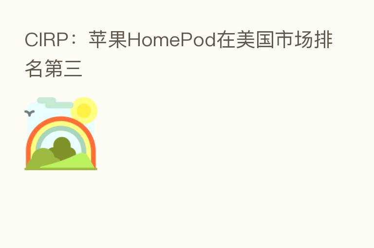 CIRP:苹果HomePod在美国市场排名 三