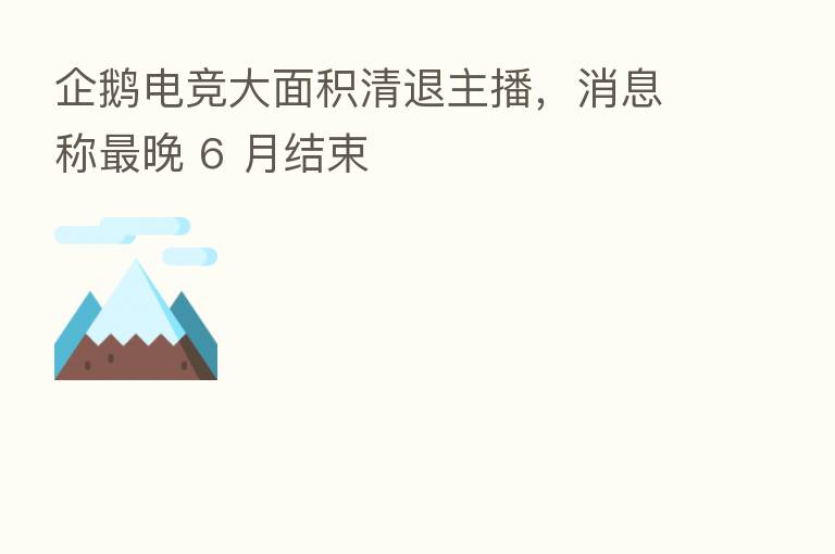 企鹅电竞大面积清退 ,消息称 晚 6 月结束