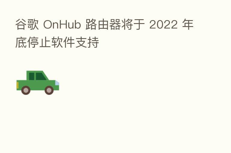 谷歌 OnHub 路由器将于 2022 年底停止软件支持