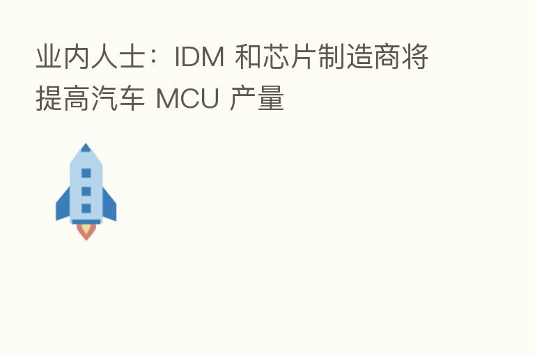 业内人士:IDM 和芯片制造商将提高汽车 MCU 产量