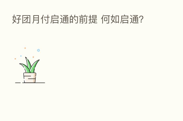 好团月付启通的前提 何如启通?