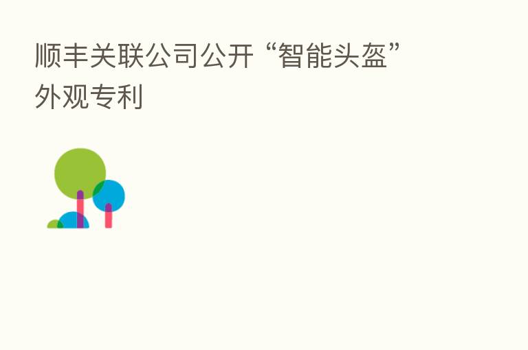 顺丰关联公司公开 “智能头盔”外观专利