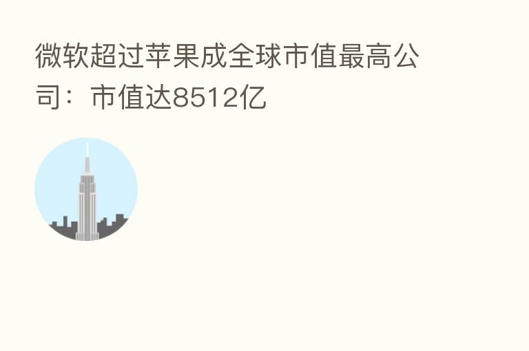微软超过苹果成全球市值 高公司:市值达8512亿