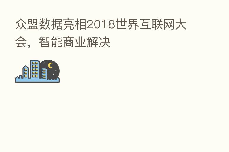 众盟数据亮相2018世界互联网大会,智能商业解决
