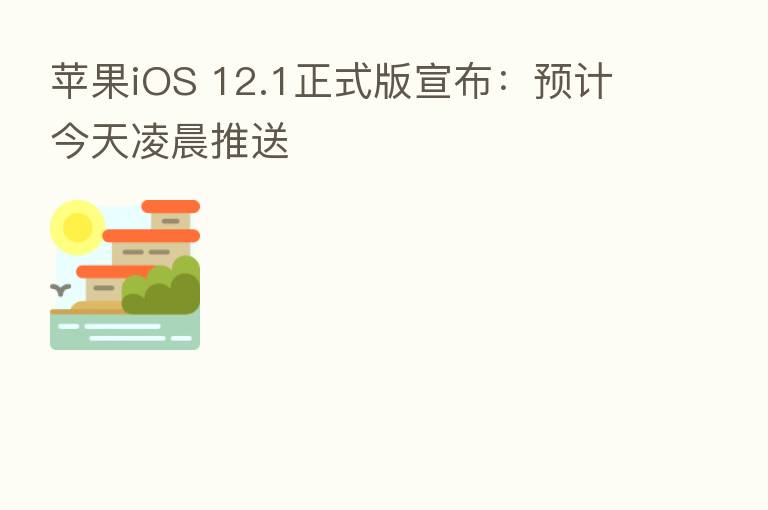 苹果iOS 12.1正式版宣布:预计今天凌晨推送
