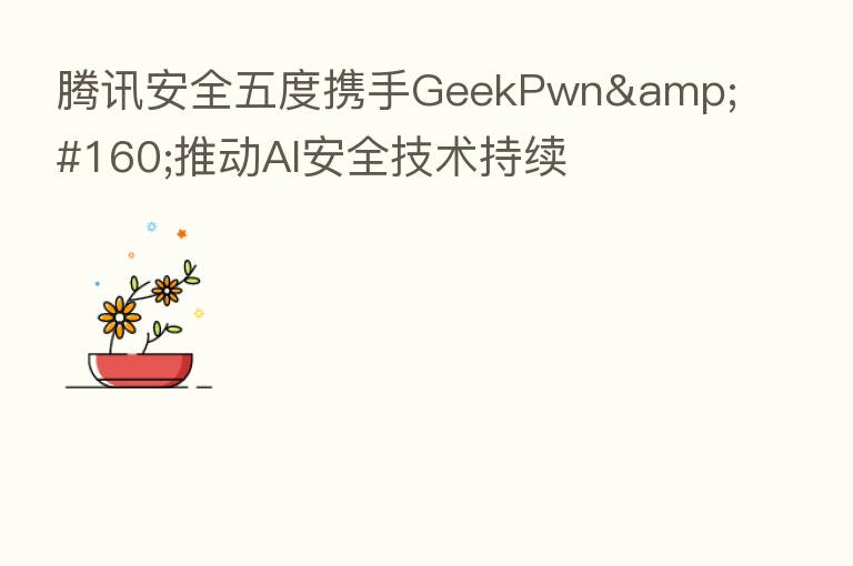 腾讯安全五度携手GeekPwn 推动AI安全技术持续