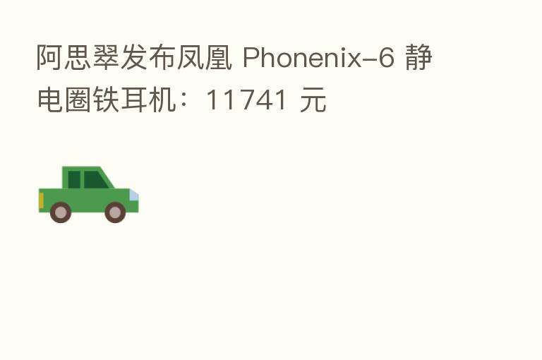 阿思翠发布凤凰 Phonenix-6 静电圈铁耳机：11741 元