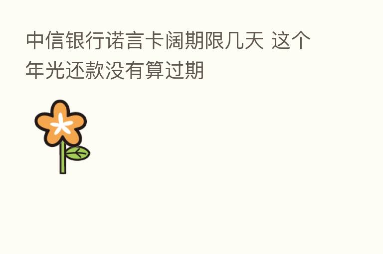 中信银行诺言卡阔期限几天 这个年光还款没有算过期
