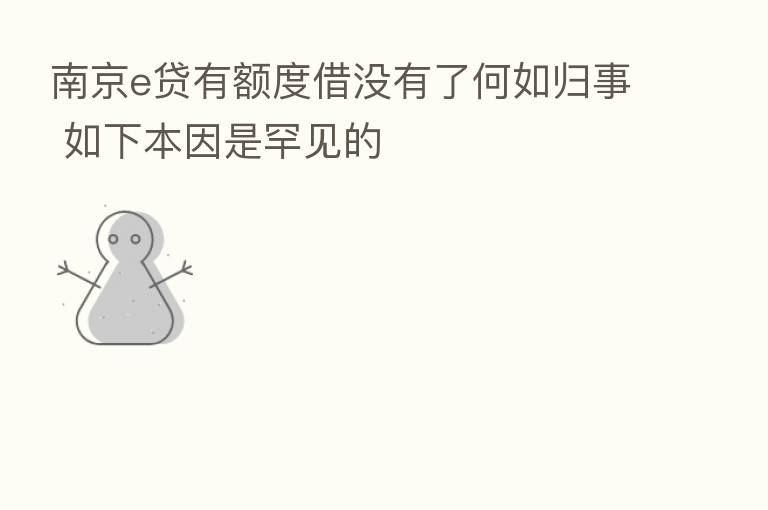 南京e贷有额度借没有了何如归事 如下本因是罕见的