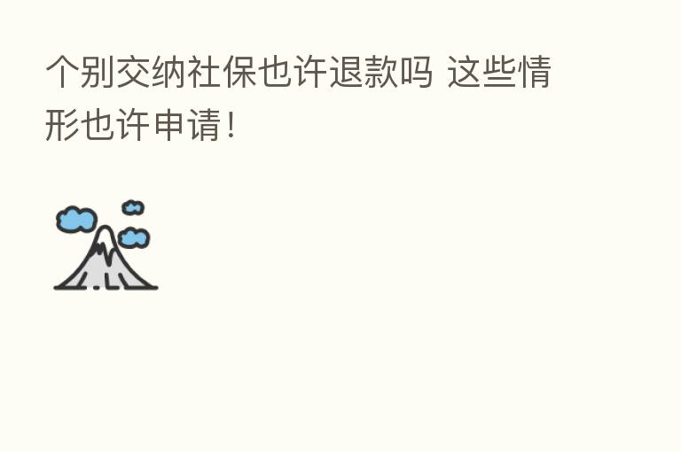 个别交纳社保也许退款吗 这些情形也许申请!