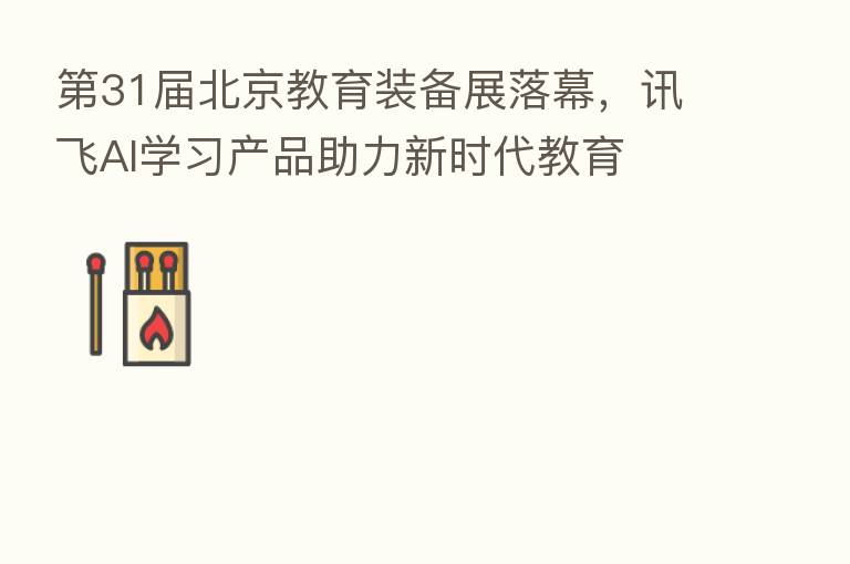 31届北京教育装备展落幕,讯飞AI学习产品助力新时代教育