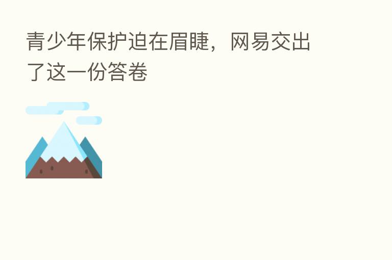 青少年保护迫在眉睫,网易交出了这一份答卷