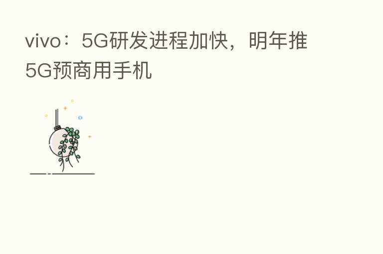 vivo:5G研发进程加快,明年推5G预商用手机