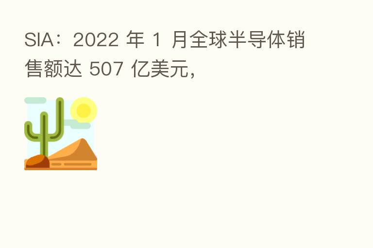 SIA:2022 年 1 月全球半导体销售额达 507 亿美元,