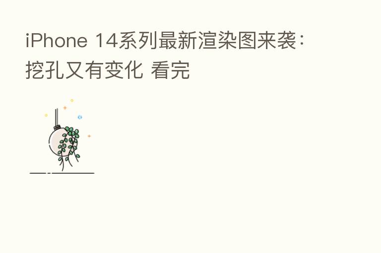 iPhone 14系列新 渲染图来袭:挖孔又有变化 看完