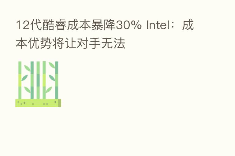 12代酷睿成本暴降30% Intel:成本优势将让对手无法