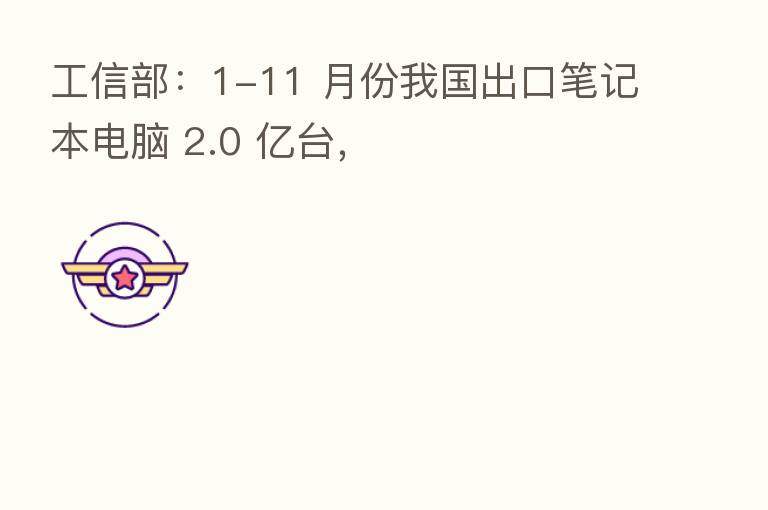 工信部：1-11 月份我国出口笔记本电脑 2.0 亿台，