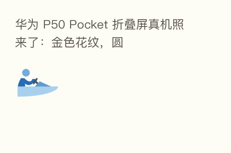华为 P50 Pocket 折叠屏真机照来了:金色花纹,圆
