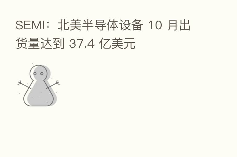 SEMI:北美半导体设备 10 月出货量达到 37.4 亿美元