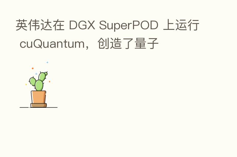 英伟达在 DGX SuperPOD 上运行 cuQuantum,创造了量子