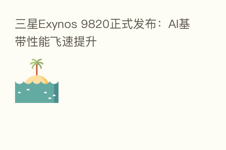 三星Exynos 9820正式发布:AI基带性能飞速提升