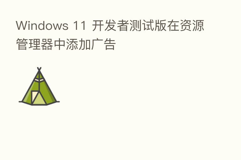 Windows 11 开发者测试版在资源管理器中添加广告
