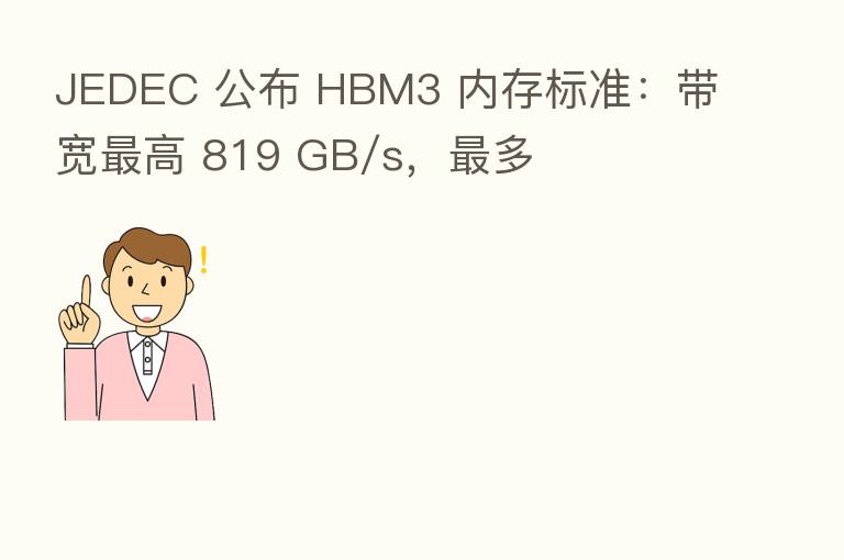 JEDEC 公布 HBM3 内存标准:带宽 高 819 GB/s, 多