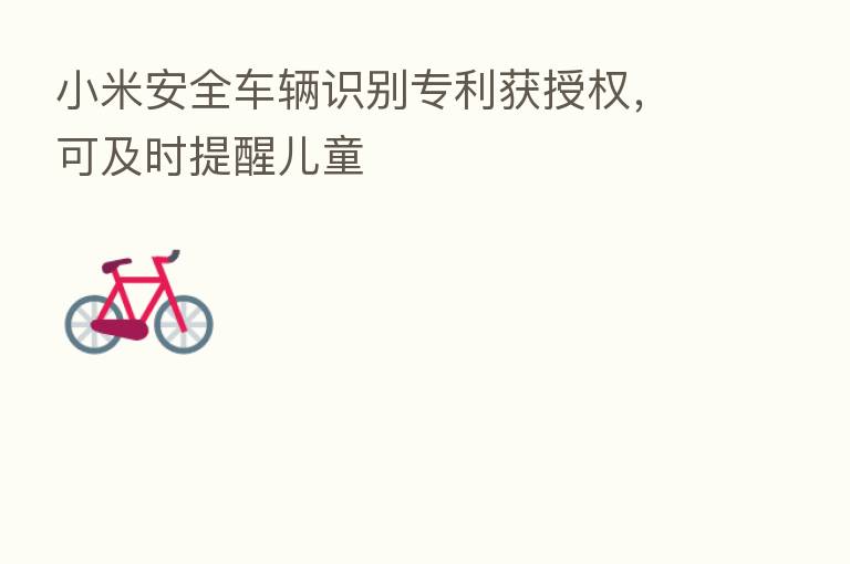 小米安全车辆识别专利获授权，可及时提醒儿童