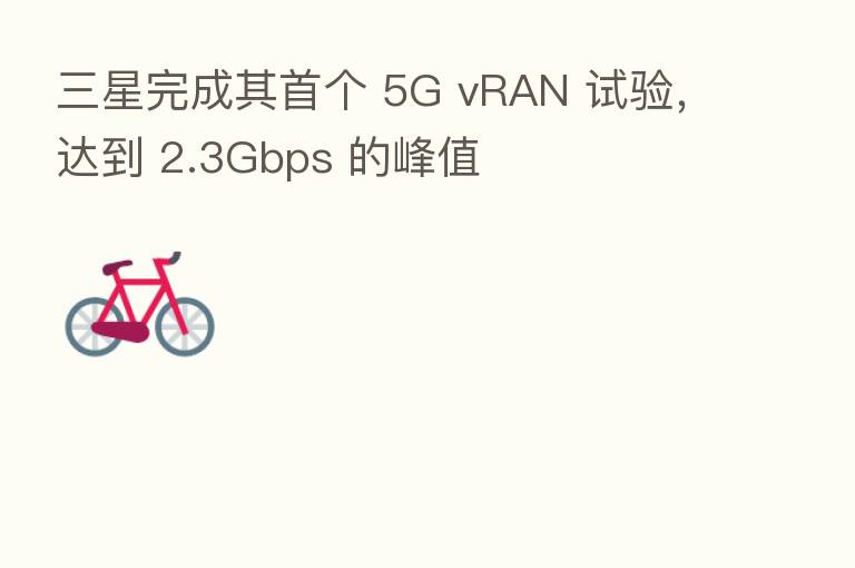 三星完成其首个 5G vRAN 试验,达到 2.3Gbps 的峰值