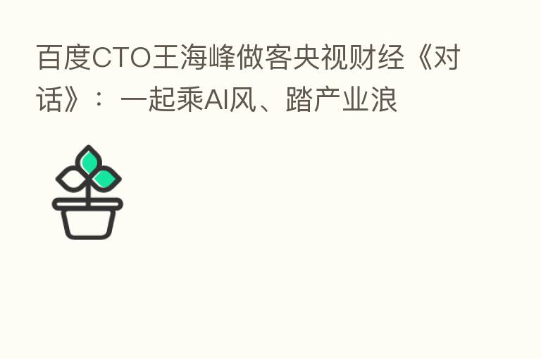 百度CTO王海峰做客央视财经《对话》:一起乘AI风、踏产业浪
