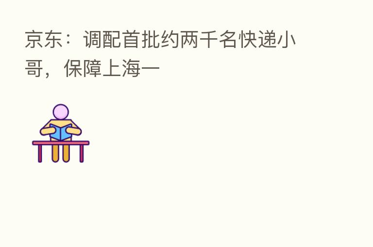 京东：调配首批约两千名快递小哥，保障上海一
