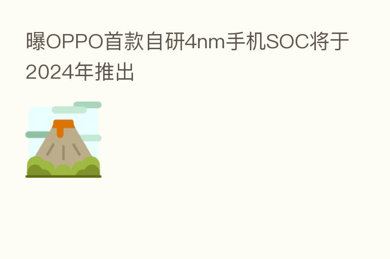 曝OPPO首款自研4nm手机SOC将于2024年推出