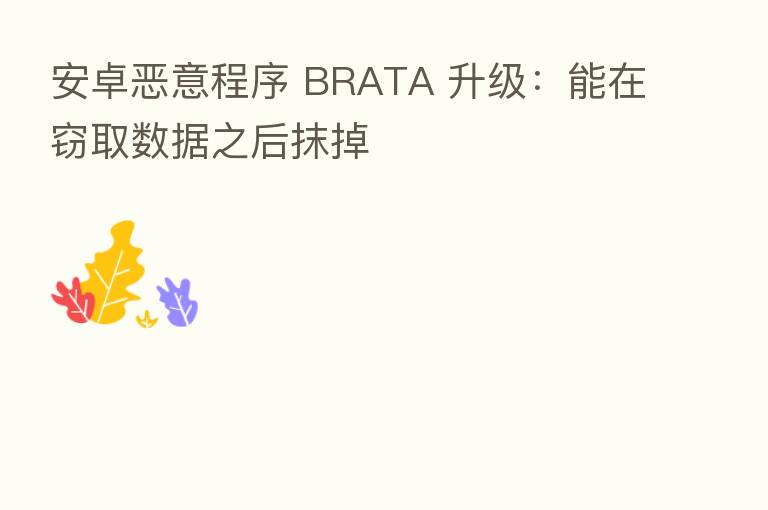 安卓恶意程序 BRATA 升级：能在窃取数据之后抹掉