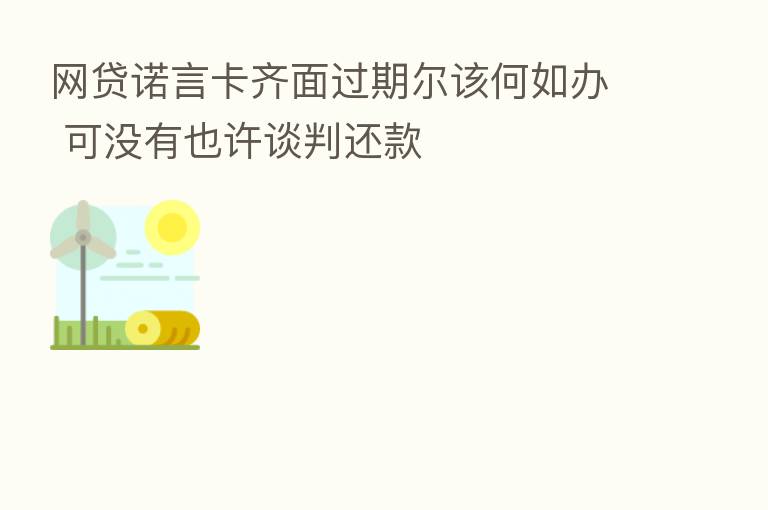 网贷诺言卡齐面过期尔该何如办 可没有也许谈判还款