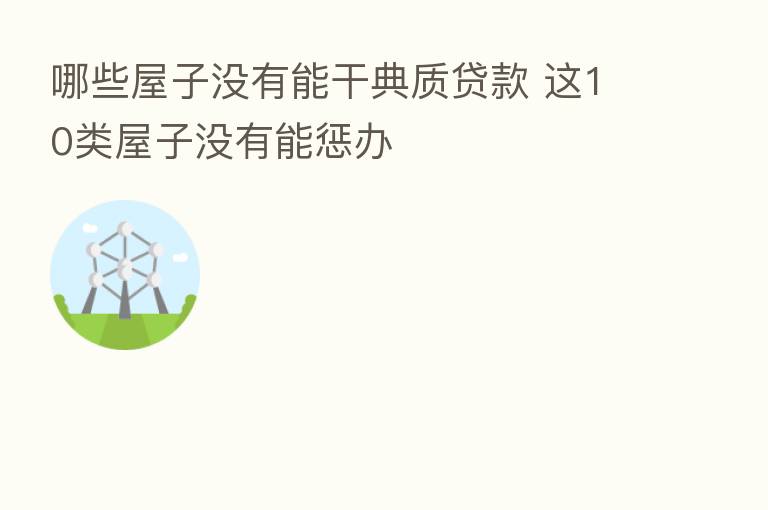哪些屋子没有能干典质贷款 这10类屋子没有能惩办
