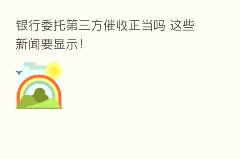 银行委托 三方催收正当吗 这些新闻要显示!