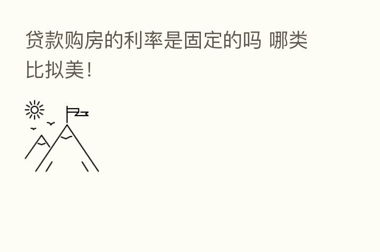 贷款购房的利率是固定的吗 哪类比拟美!