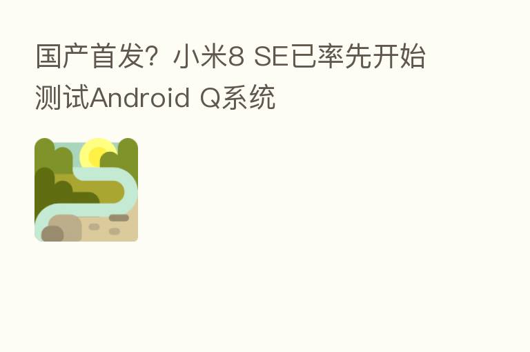 国产首发?小米8 SE已率先开始测试Android Q系统
